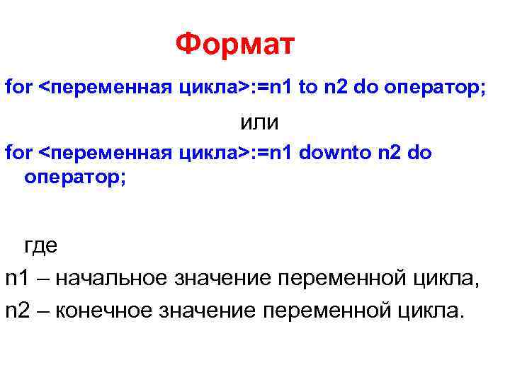     Формат for <переменная цикла>: =n 1 to n 2 do