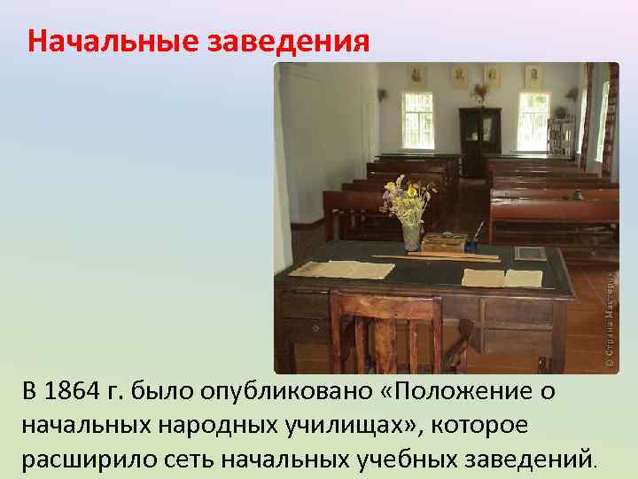 Начальные заведения В 1864 г. было опубликовано «Положение о начальных народных училищах» , которое