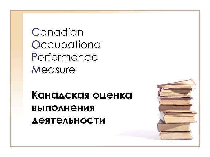 >Canadian Occupational Performance Measure Канадская оценка выполнения деятельности 