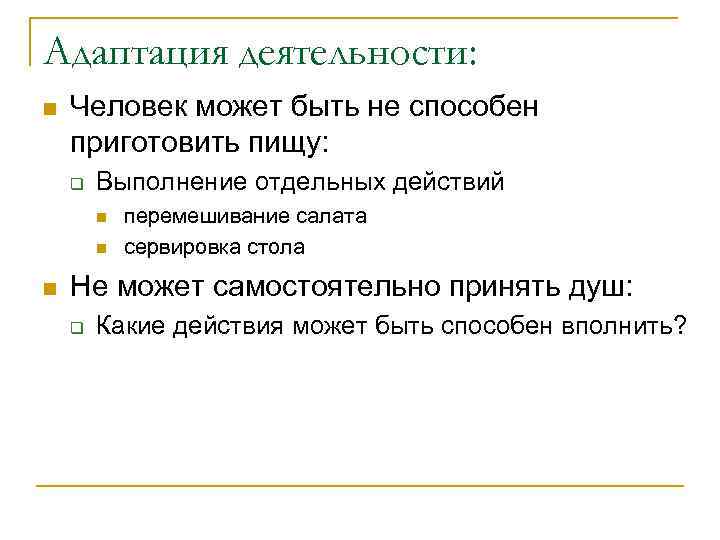 Адаптация деятельности: n  Человек может быть не способен приготовить пищу: q  Выполнение