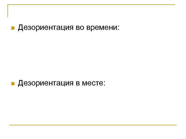 n  Дезориентация во времени: n  Дезориентация в месте: 