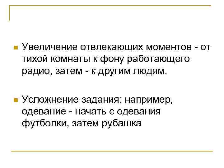 n  Увеличение отвлекающих моментов - от тихой комнаты к фону работающего радио, затем