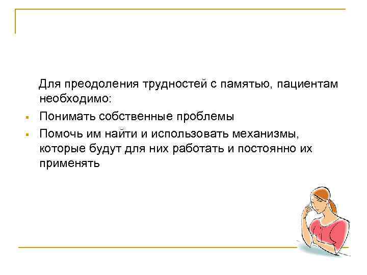   Для преодоления трудностей с памятью, пациентам необходимо: §  Понимать собственные проблемы