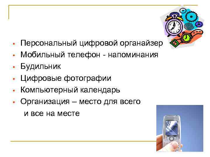 §  Персональный цифровой органайзер §  Мобильный телефон - напоминания §  Будильник