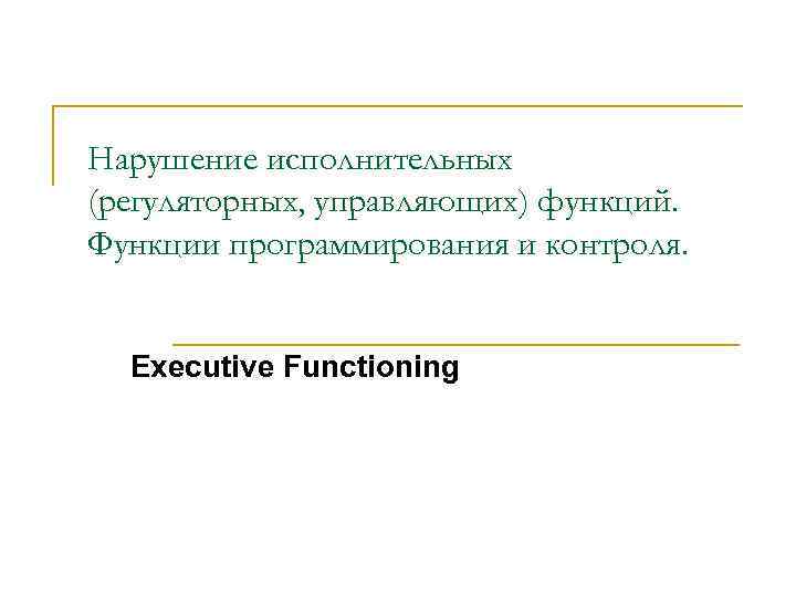 Нарушение исполнительных (регуляторных, управляющих) функций. Функции программирования и контроля. Executive Functioning 