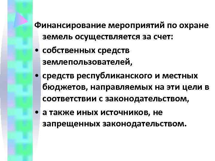 Финансирование мероприятий по охране  земель осуществляется за счет:  • собственных средств 