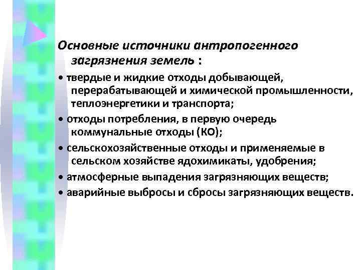 Основные источники антропогенного  загрязнения земель :  • твердые и жидкие отходы добывающей,