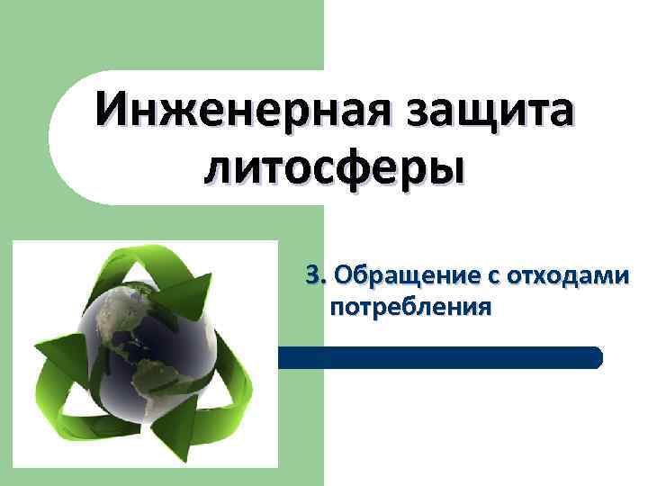 Инженерная защита литосферы  3. Обращение с отходами  потребления 