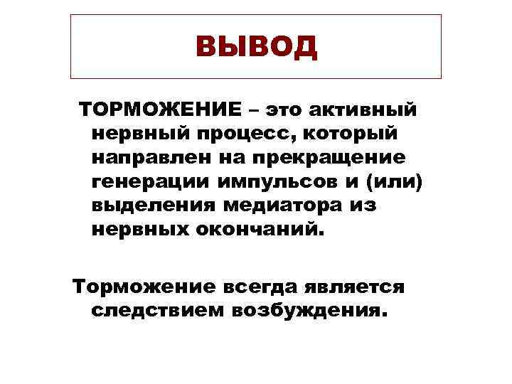 ВЫВОД ТОРМОЖЕНИЕ – это активный нервный процесс, который направлен на прекращение ВЫВОД ТОРМОЖЕНИЕ – это активный нервный процесс, который направлен на прекращение