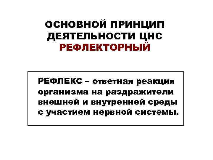 ОСНОВНОЙ ПРИНЦИП ДЕЯТЕЛЬНОСТИ ЦНС РЕФЛЕКТОРНЫЙ РЕФЛЕКС – ответная реакция организма на ОСНОВНОЙ ПРИНЦИП ДЕЯТЕЛЬНОСТИ ЦНС РЕФЛЕКТОРНЫЙ РЕФЛЕКС – ответная реакция организма на