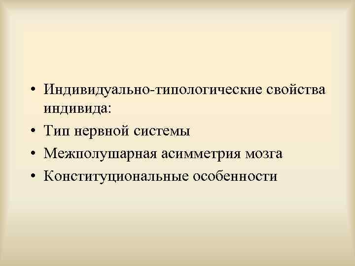  • Индивидуально-типологические свойства  индивида:  • Тип нервной системы • Межполушарная асимметрия
