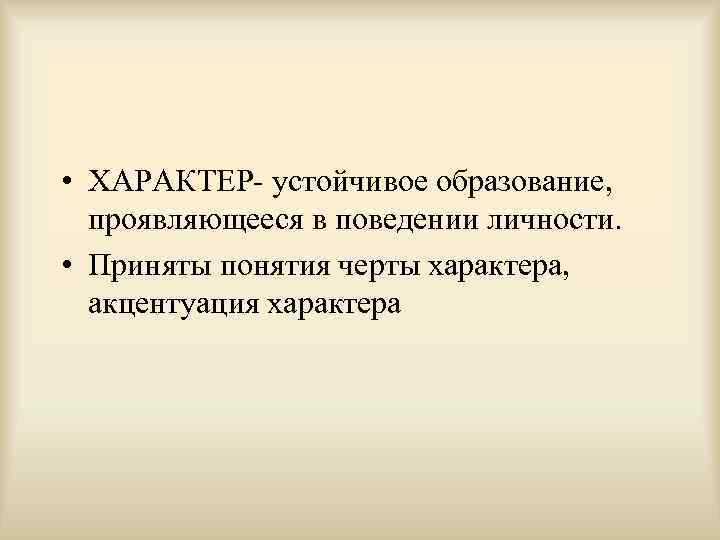  • ХАРАКТЕР- устойчивое образование, проявляющееся в поведении личности.  • Приняты понятия черты