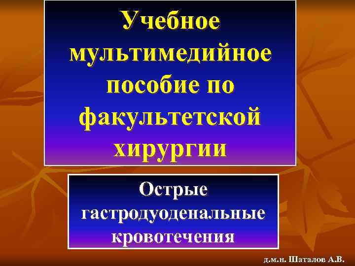   Учебное мультимедийное пособие по  факультетской хирургии  Острые гастродуоденальные кровотечения 