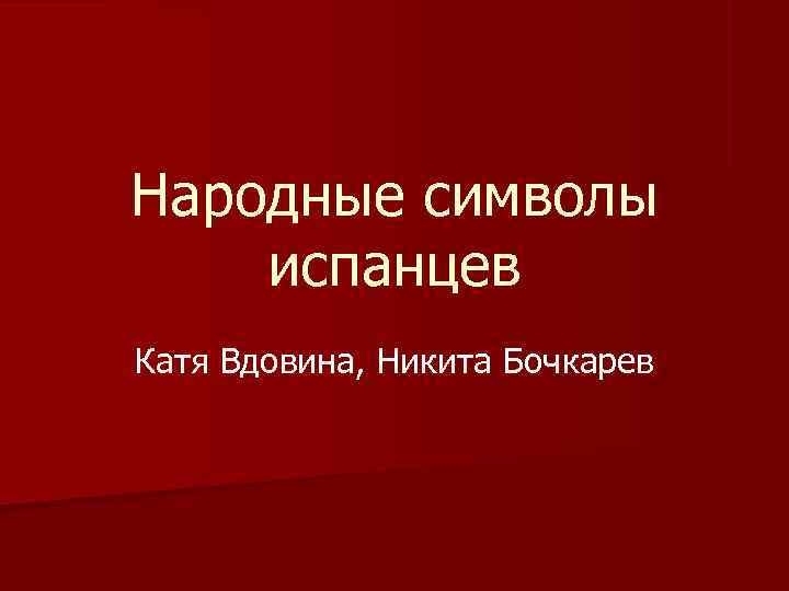 Народные символы испанцев Катя Вдовина, Никита Бочкарев 