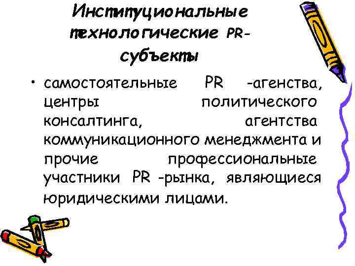   Институциональные технологические PR-   субъекты • самостоятельные  PR -агенства, 
