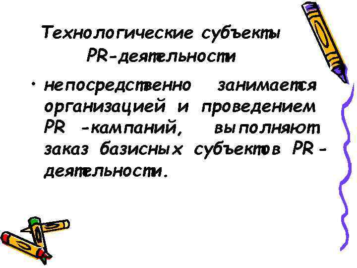Технологические субъекты PR-деятельности • непосредственно занимается  организацией и проведением  PR -кампаний, выполняют