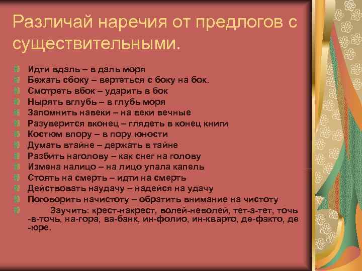 Различай наречия от предлогов с существительными.  Идти вдаль – в даль моря Бежать