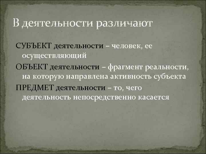 В деятельности различают СУБЪЕКТ деятельности – человек, ее осуществляющий ОБЪЕКТ деятельности – фрагмент реальности, В деятельности различают СУБЪЕКТ деятельности – человек, ее осуществляющий ОБЪЕКТ деятельности – фрагмент реальности,