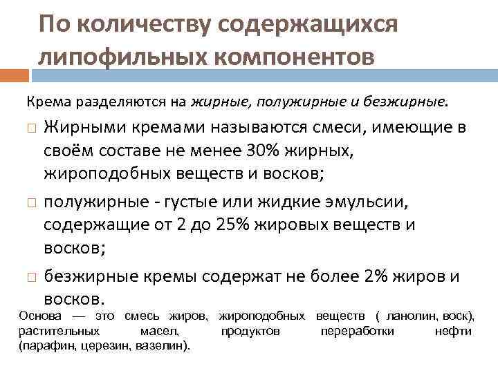  По количеству содержащихся липофильных компонентов Крема разделяются на жирные, полужирные и безжирные. Жирными