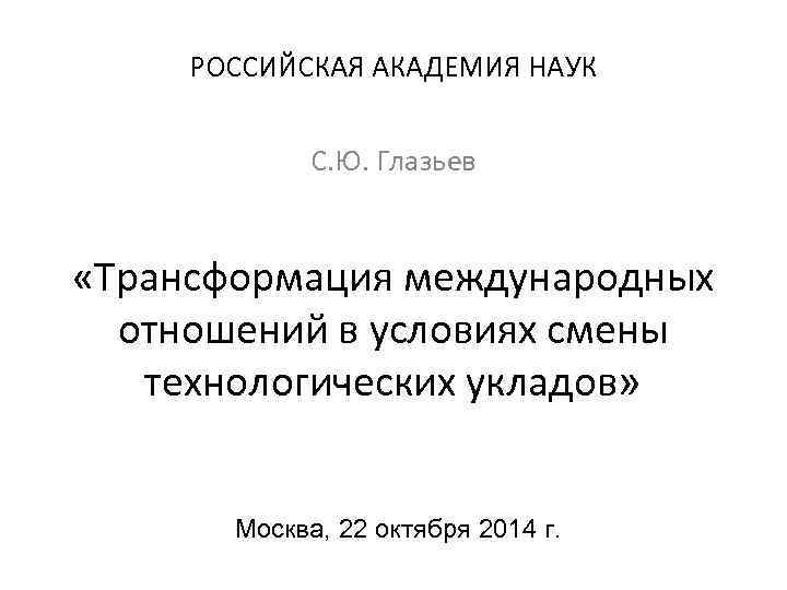  РОССИЙСКАЯ АКАДЕМИЯ НАУК С. Ю. Глазьев «Трансформация международных отношений в условиях смены технологических