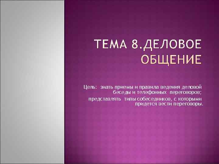 Цель: знать приемы и правила ведения деловой  беседы и телефонных переговоров;  представлять