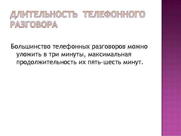 Большинство телефонных разговоров можно уложить в три минуты, максимальная продолжительность их пять-шесть минут. 
