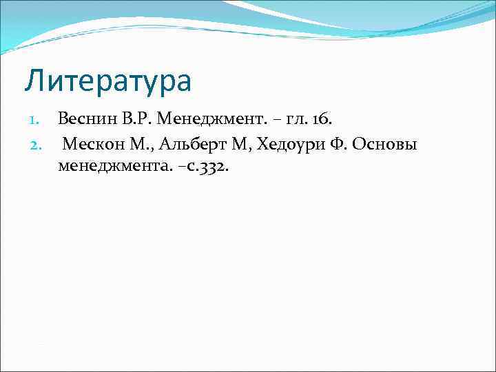 Литература 1. Веснин В. Р. Менеджмент. – гл. 16. 2. Мескон М. , Альберт