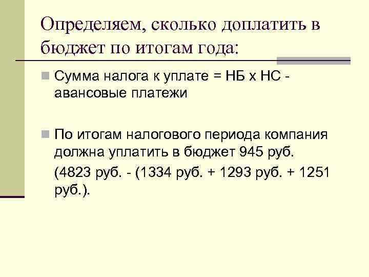 Определяем, сколько доплатить в бюджет по итогам года: n Сумма налога к уплате =