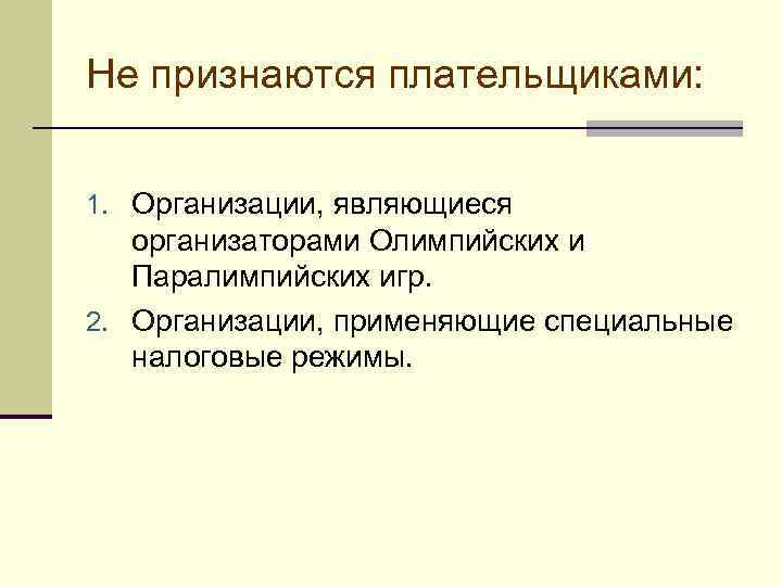 Не признаются плательщиками:  1. Организации, являющиеся организаторами Олимпийских и Паралимпийских игр. 2. Организации,