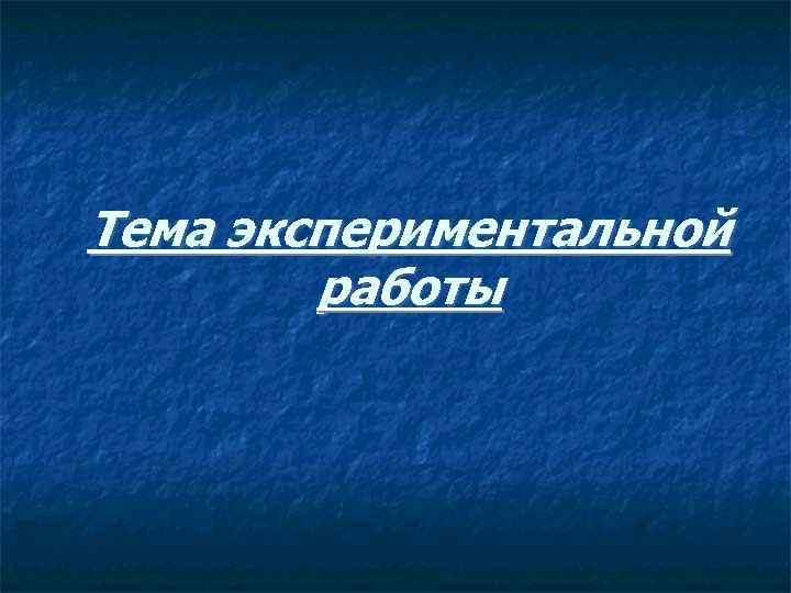 Тема экспериментальной   работы 