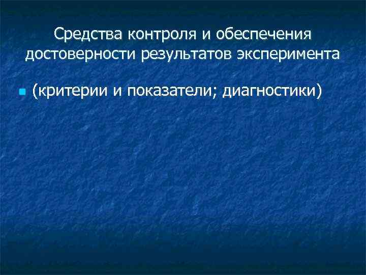   Средства контроля и обеспечения достоверности результатов эксперимента (критерии и показатели; диагностики) 