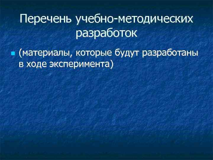   Перечень учебно-методических   разработок (материалы, которые будут разработаны в ходе эксперимента)