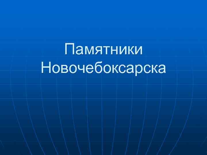  Памятники Новочебоксарска 