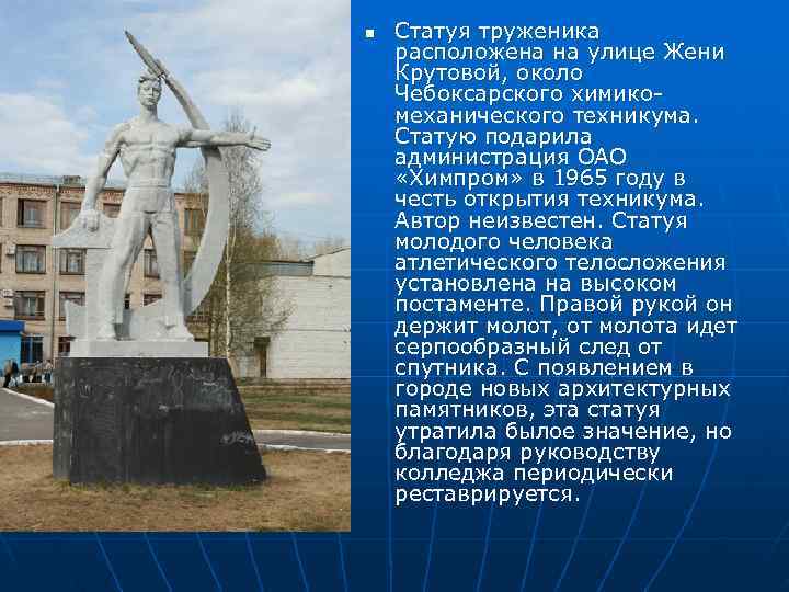 n  Статуя труженика расположена на улице Жени Крутовой, около Чебоксарского химико- механического техникума.