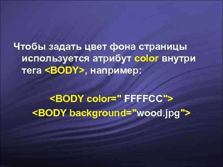 Чтобы задать цвет фона страницы используется атрибут color внутри тега <BODY>, например:  