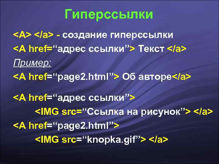    Гиперссылки <A> </a> - создание гиперссылки <A href=“адрес ссылки”> Текст </a>