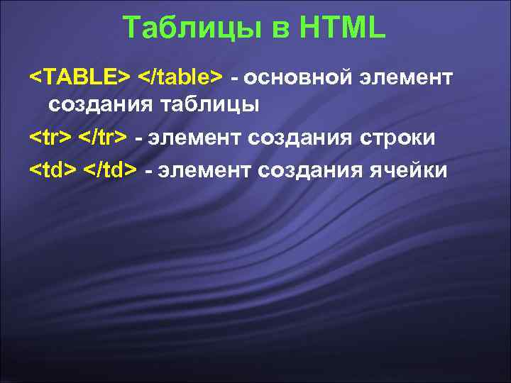   Таблицы в HTML <TABLE> </table> - основной элемент  создания таблицы <tr>