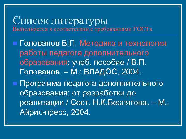 Список литературы Выполняется в соответствии с требованиями ГОСТа n Голованов В. П. Методика и