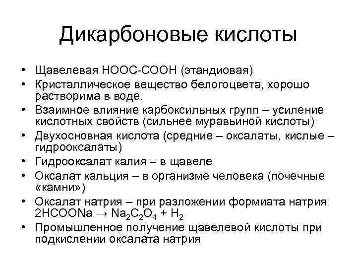  Дикарбоновые кислоты • Щавелевая НООС-СООН (этандиовая) • Кристаллическое вещество белогоцвета, хорошо  растворима
