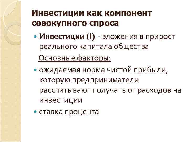 Инвестиции как компонент совокупного спроса  Инвестиции (I) - вложения в прирост реального капитала