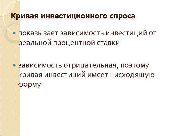 Кривая инвестиционного спроса показывает зависимость инвестиций от реальной процентной ставки зависимость отрицательная, поэтому кривая