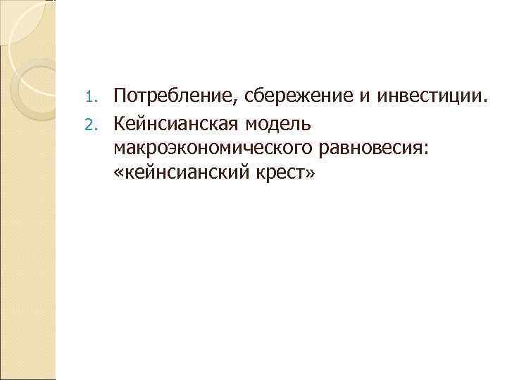 1. Потребление, сбережение и инвестиции. 2. Кейнсианская модель  макроэкономического равновесия: «кейнсианский крест» 