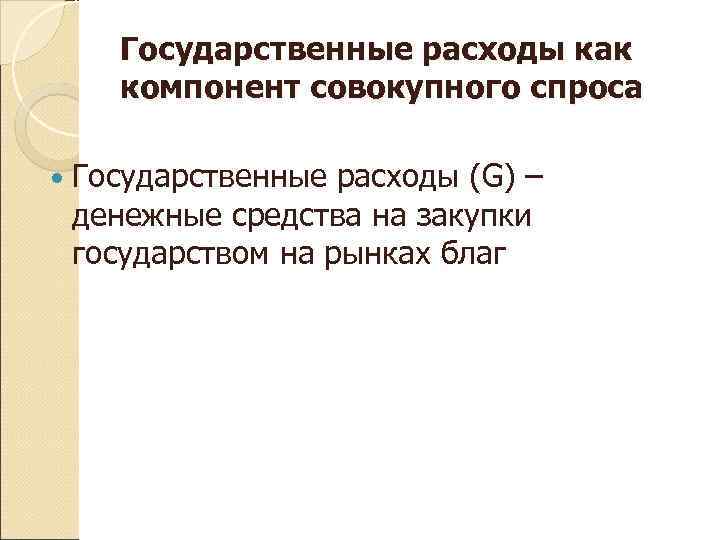  Государственные расходы как  компонент совокупного спроса Государственные расходы (G) – денежные средства