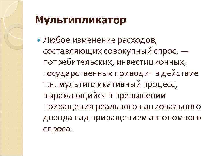 Мультипликатор Любое изменение расходов,  составляющих совокупный спрос, — потребительских, инвестиционных,  государственных приводит