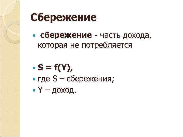 Сбережение  сбережение - часть дохода, которая не потребляется  S = f(Y), 