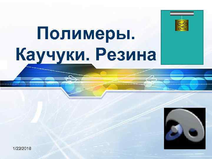   Полимеры.  Каучуки. Резина 1/22/2018 