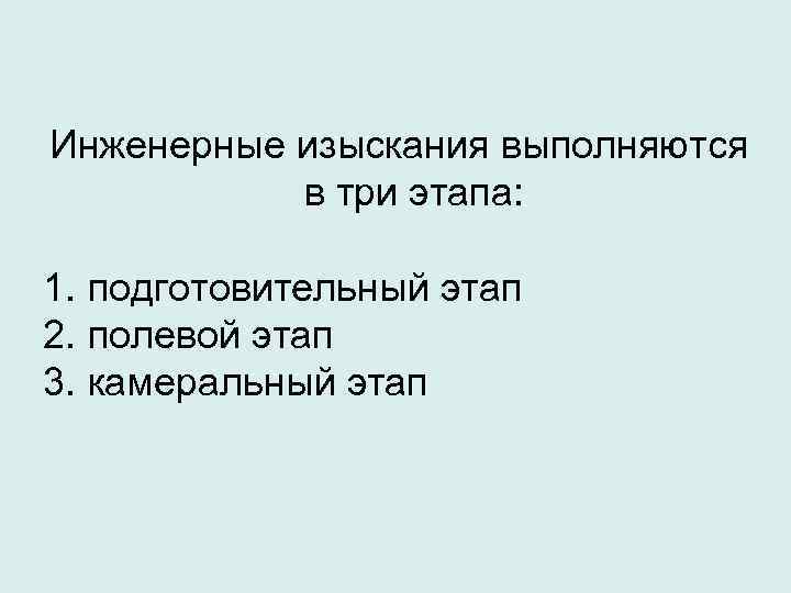 Инженерные изыскания выполняются   в три этапа:  1. подготовительный этап 2. полевой