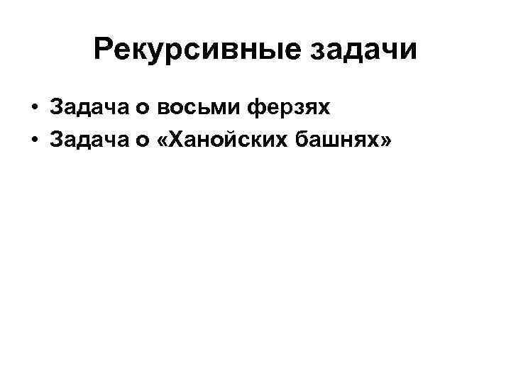   Рекурсивные задачи • Задача о восьми ферзях • Задача о «Ханойских башнях»