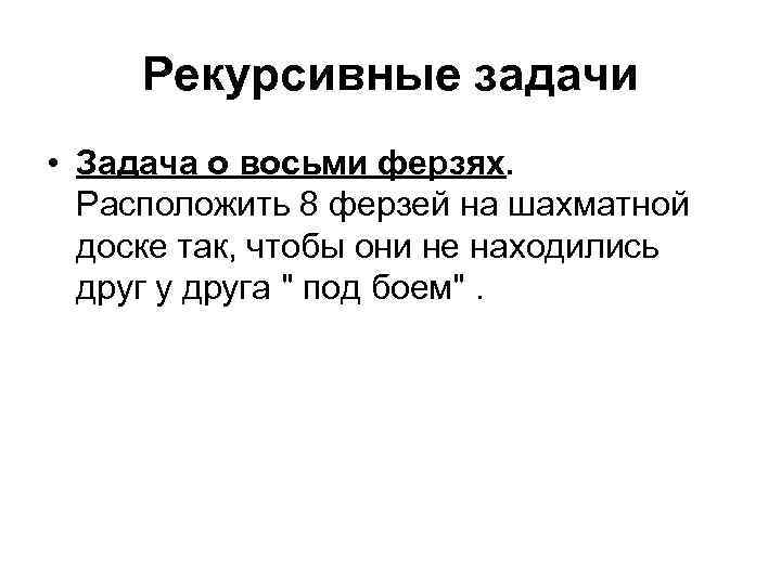  Рекурсивные задачи • Задача о восьми ферзях.  Расположить 8 ферзей на шахматной