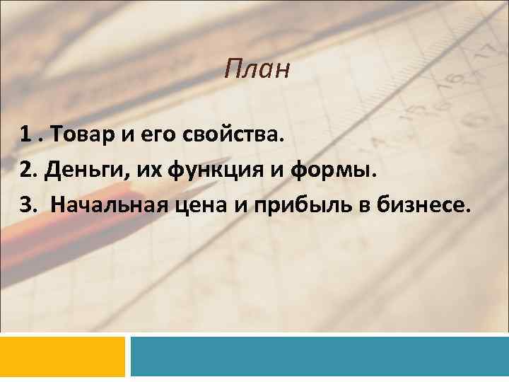    План 1. Товар и его свойства. 2. Деньги, их функция и